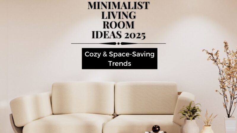 Top Minimalist Living Room Ideas 2025 – Cozy & Space-Saving Trends