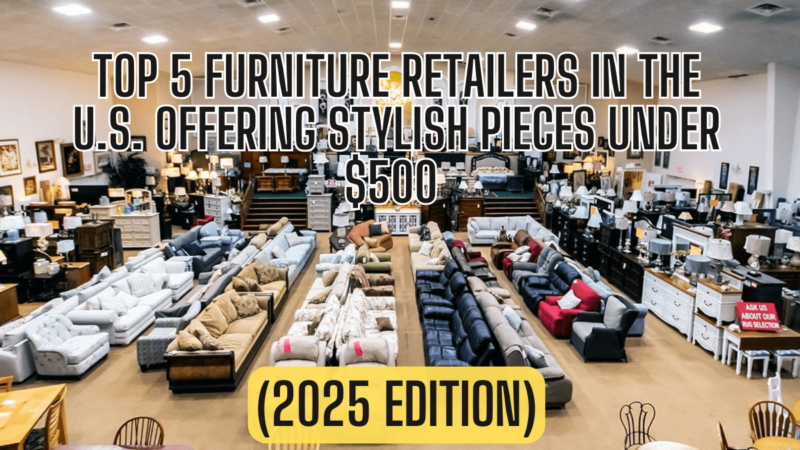 Top 5 Furniture Retailers in the U.S. Offering Stylish Pieces Under $500 (2025 Edition)