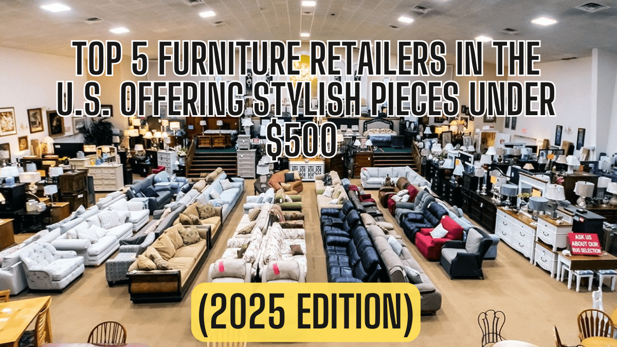 Top 5 Furniture Retailers in the U.S. Offering Stylish Pieces Under $500 (2025 Edition)
