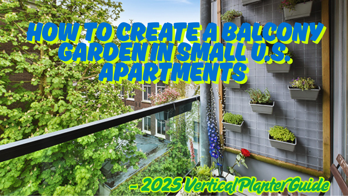 How to Create a Balcony Garden in Small U.S. Apartments – 2025 Vertical Planter Guide