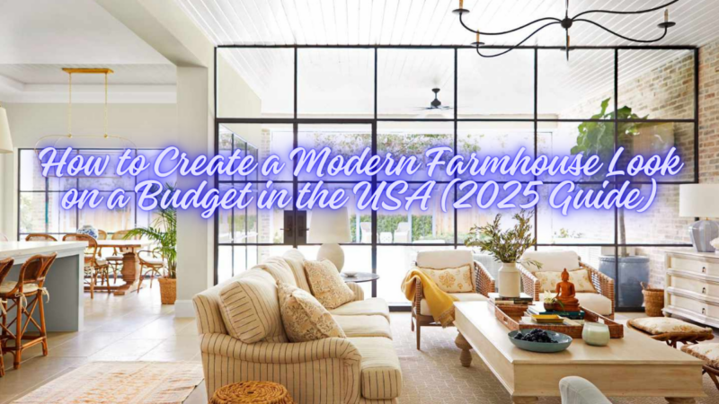 How to Create a Modern Farmhouse Look on a Budget in the USA (2025 Guide)