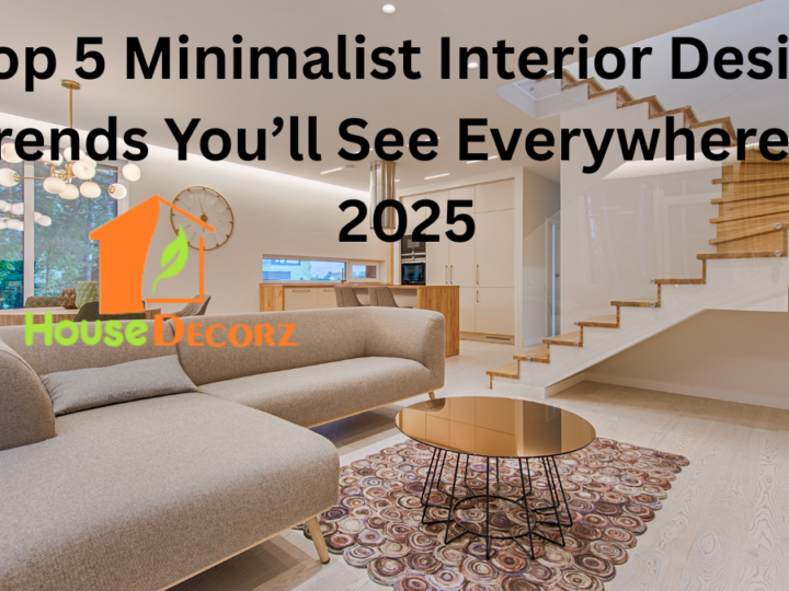 Top 5 Minimalist Interior Design Trends You’ll See Everywhere in 2025