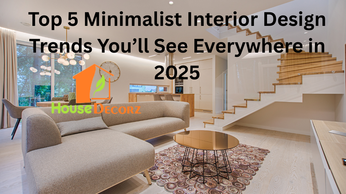 Top 5 Minimalist Interior Design Trends You’ll See Everywhere in 2025