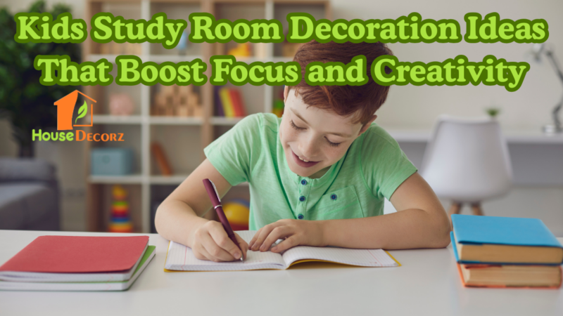 Kids Study Room Decoration Ideas That Boost Focus and Creativity
