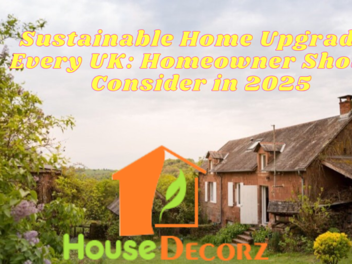 Sustainable Home Upgrades Every UK: Homeowner Should Consider in 2025