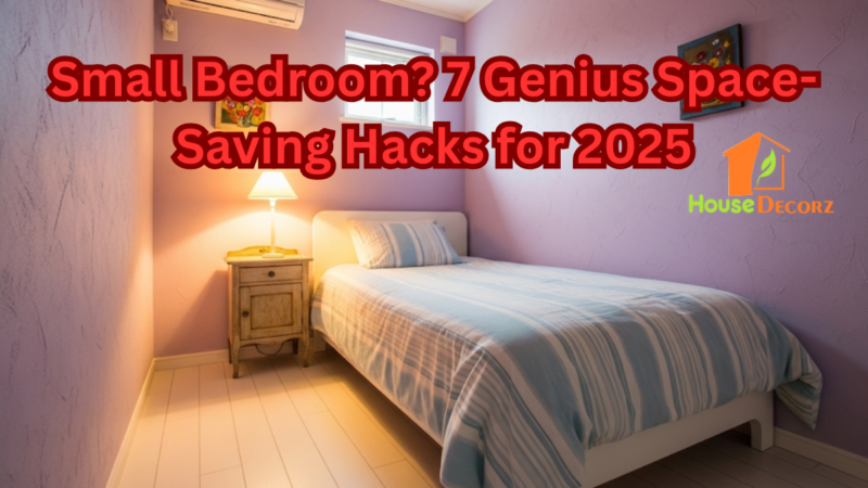 Small Bedroom? 7 Genius Space-Saving Hacks for 2025